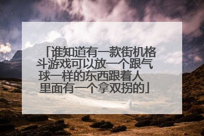 谁知道有一款街机格斗游戏可以放一个跟气球一样的东西跟着人 里面有一个拿双拐的