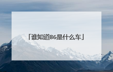 谁知道86是什么车