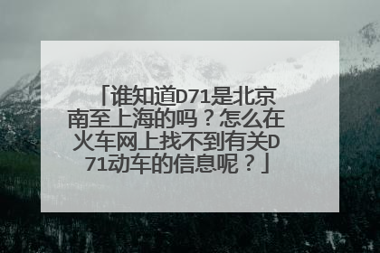 谁知道D71是北京南至上海的吗？怎么在火车网上找不到有关D71动车的信息呢？