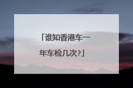 谁知香港车一年车检几次?
