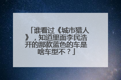 谁看过《城市猎人》，知道里面李民浩开的那款蓝色的车是啥车型不？