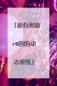 谁有奥迪r8的的动态壁纸