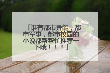 谁有都市异能，都市军事，都市校园的小说都帮帮忙推荐一下哦！！！