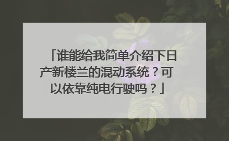 谁能给我简单介绍下日产新楼兰的混动系统？可以依靠纯电行驶吗？