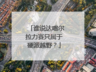 谁说达喀尔拉力赛只属于硬派越野？