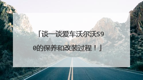 谈一谈爱车沃尔沃S90的保养和改装过程！