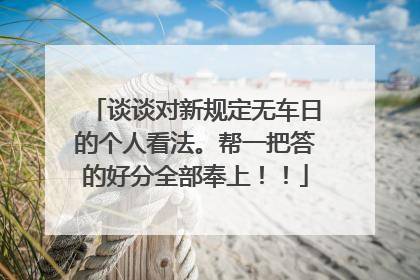 谈谈对新规定无车日的个人看法。帮一把答的好分全部奉上！！