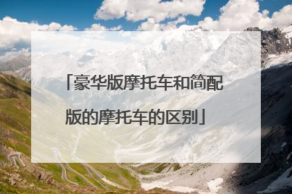 豪华版摩托车和简配版的摩托车的区别