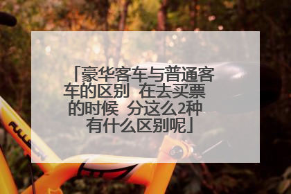 豪华客车与普通客车的区别 在去买票的时候 分这么2种 有什么区别呢