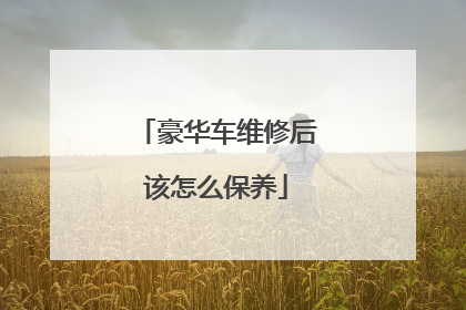 豪华车维修后该怎么保养