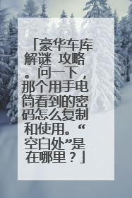 豪华车库解谜 攻略。问一下，那个用手电筒看到的密码怎么复制和使用。“空白处”是在哪里？