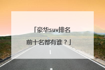 豪华suv排名前十名都有谁？