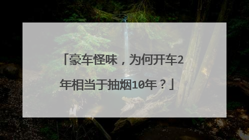 豪车怪味，为何开车2年相当于抽烟10年？