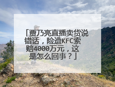 贾乃亮直播卖货说错话，险遭KFC索赔4000万元，这是怎么回事？