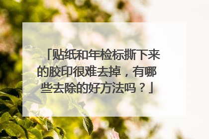 贴纸和年检标撕下来的胶印很难去掉，有哪些去除的好方法吗？