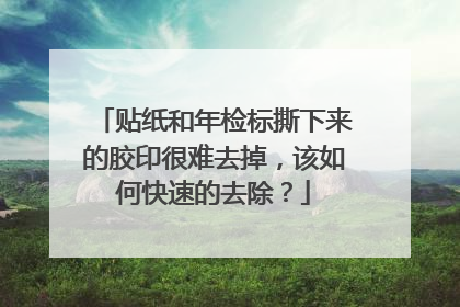 贴纸和年检标撕下来的胶印很难去掉，该如何快速的去除？