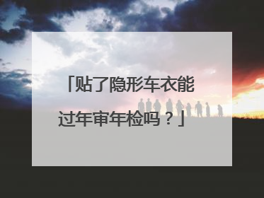 贴了隐形车衣能过年审年检吗？