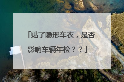 贴了隐形车衣，是否影响车辆年检？？