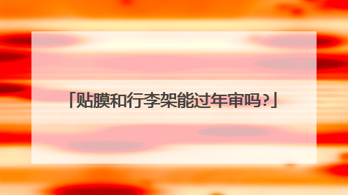 贴膜和行李架能过年审吗?