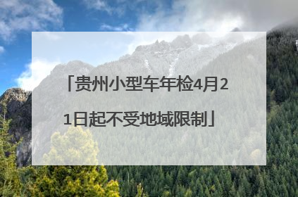贵州小型车年检4月21日起不受地域限制