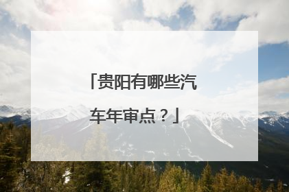 贵阳有哪些汽车年审点？