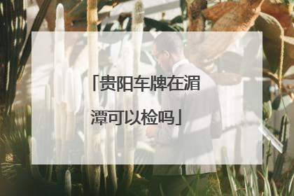 贵阳车牌在湄潭可以检吗
