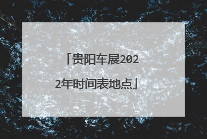 贵阳车展2022年时间表地点
