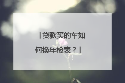 贷款买的车如何换年检表？
