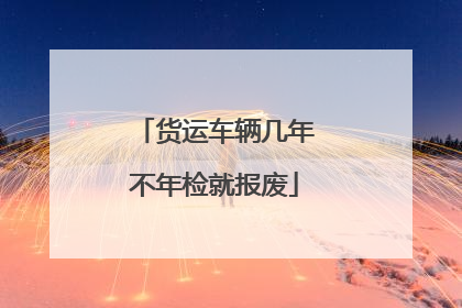 货运车辆几年不年检就报废
