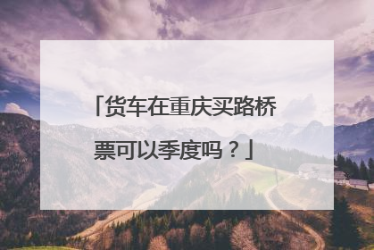 货车在重庆买路桥票可以季度吗？