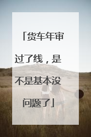 货车年审过了线，是不是基本没问题了