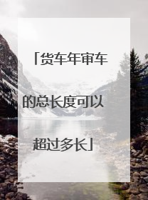 货车年审车的总长度可以超过多长