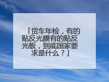 货车年检，有的贴反光膜有的贴反光板，到底国家要求是什么？