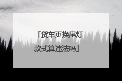 货车更换尾灯款式算违法吗