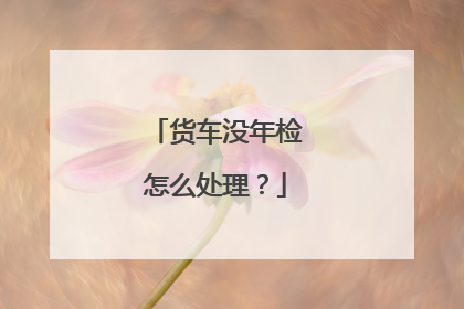 货车没年检怎么处理？
