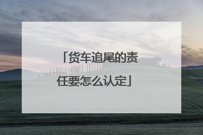 货车追尾的责任要怎么认定