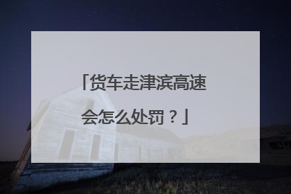 货车走津滨高速会怎么处罚？