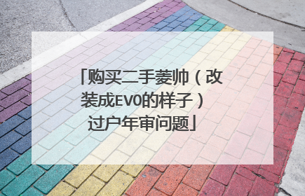 购买二手菱帅（改装成EVO的样子）过户年审问题