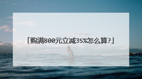 购满800元立减35%怎么算?