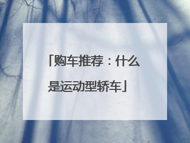 购车推荐：什么是运动型轿车