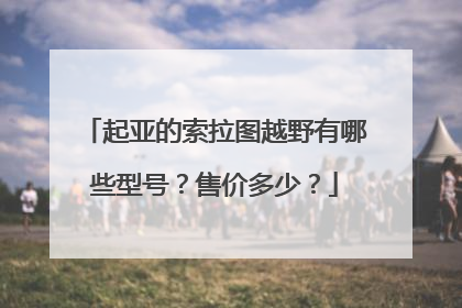 起亚的索拉图越野有哪些型号？售价多少？