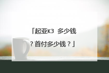 起亚K3 多少钱？首付多少钱？