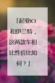 起亚K3和伊兰特，这两款车相比性价比如何？