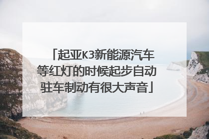 起亚K3新能源汽车等红灯的时候起步自动驻车制动有很大声音