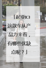 起亚K3这款车从产品力来看，有哪些优缺点呢？
