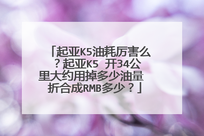 起亚K5油耗厉害么？起亚K5 开34公里大约用掉多少油量 折合成RMB多少？