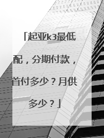 起亚k3最低配，分期付款，首付多少？月供多少？