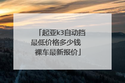 起亚k3自动挡最低价格多少钱 裸车最新报价