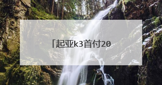 起亚k3首付20%， 加保险要多少钱？月共多少