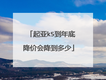 起亚k5到年底降价会降到多少